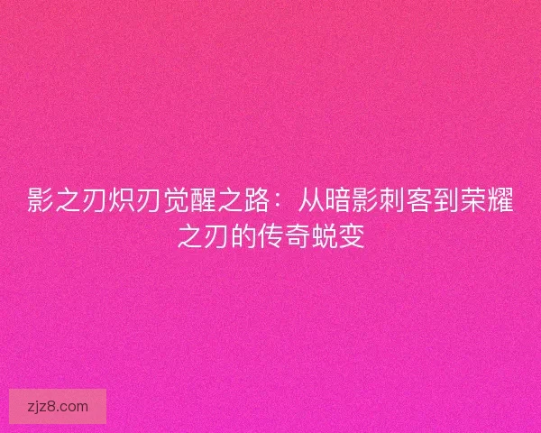 影之刃炽刃觉醒之路：从暗影刺客到荣耀之刃的传奇蜕变