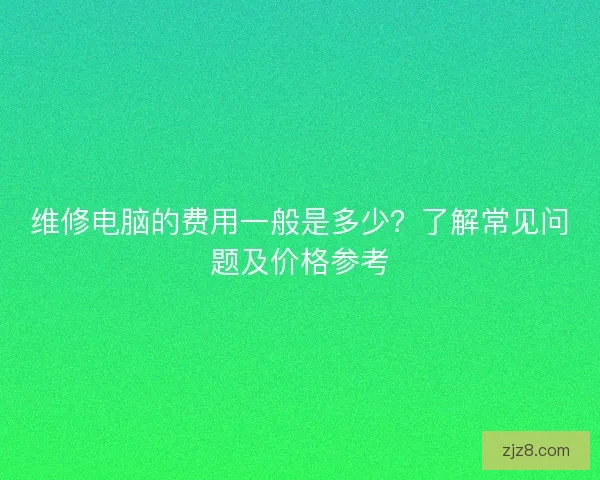 维修电脑的费用一般是多少？了解常见问题及价格参考