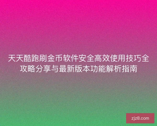 天天酷跑刷金币软件安全高效使用技巧全攻略分享与最新版本功能解析指南