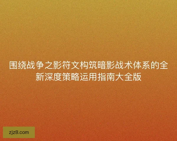 围绕战争之影符文构筑暗影战术体系的全新深度策略运用指南大全版